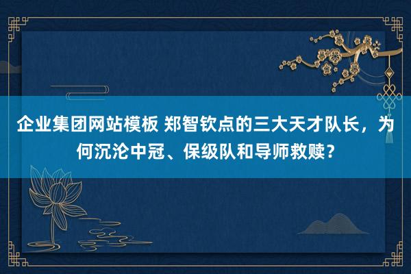 企业集团网站模板 郑智钦点的三大天才队长，为何沉沦中冠、保级队和导师救赎？