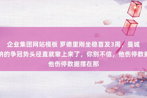 企业集团网站模板 罗德里刚坐稳首发3周，曼城追阿森纳的争冠势头径直就窜上来了，你别不信，他伤停数据摆在那