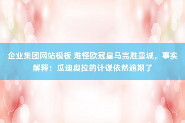 企业集团网站模板 难怪欧冠皇马完胜曼城，事实解释：瓜迪奥拉的计谋依然逾期了