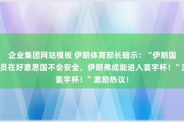 企业集团网站模板 伊朗体育部长暗示：“伊朗国度队的球员在好意思国不会安全，伊朗弗成能进入寰宇杯！”激励热议！