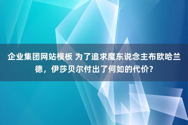 企业集团网站模板 为了追求魔东说念主布欧哈兰德，伊莎贝尔付出了何如的代价？
