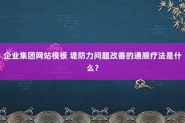 企业集团网站模板 堤防力问题改善的通顺疗法是什么？
