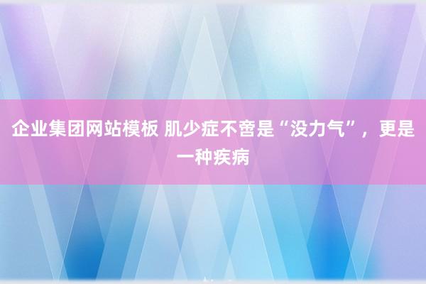 企业集团网站模板 肌少症不啻是“没力气”，更是一种疾病