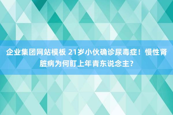 企业集团网站模板 21岁小伙确诊尿毒症！慢性肾脏病为何盯上年青东说念主？