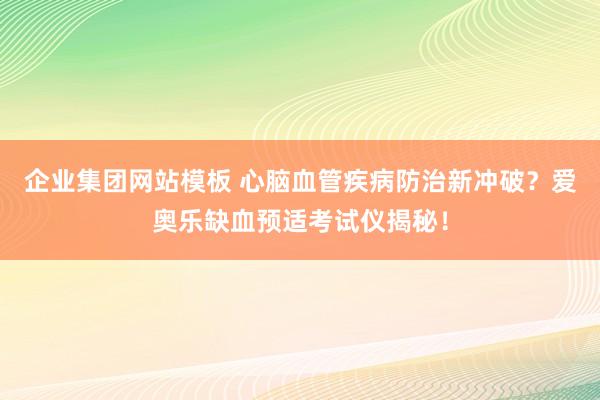 企业集团网站模板 心脑血管疾病防治新冲破？爱奥乐缺血预适考试仪揭秘！