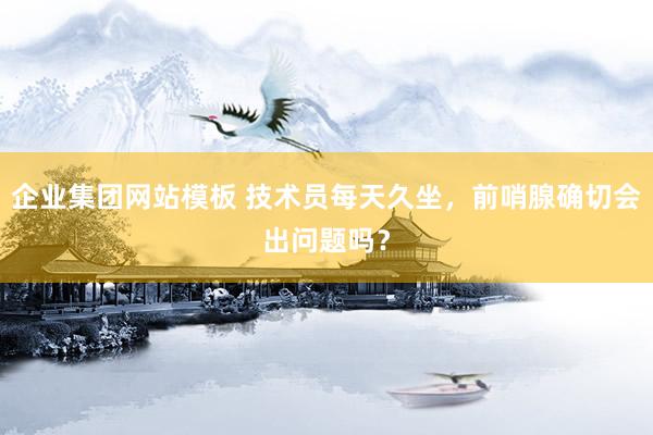 企业集团网站模板 技术员每天久坐,前哨腺确切会出问题吗?