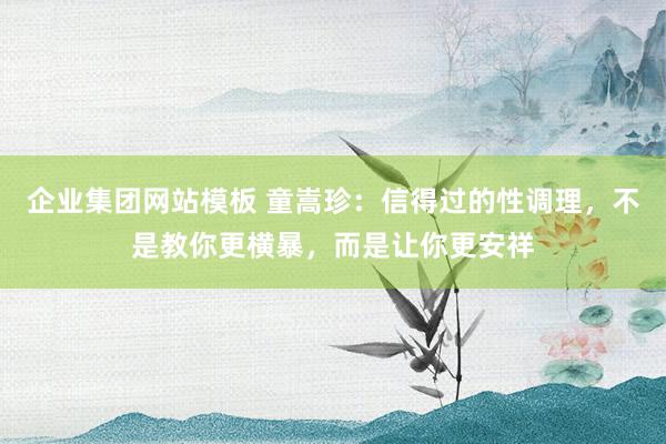 企业集团网站模板 童嵩珍：信得过的性调理，不是教你更横暴，而是让你更安祥