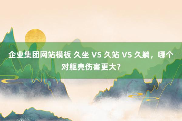 企业集团网站模板 久坐 VS 久站 VS 久躺，<a href=