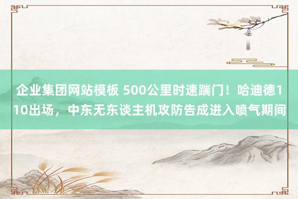 企业集团网站模板 500公里时速踹门！哈迪德110出场，中东无东谈主机攻防告成进入喷气期间