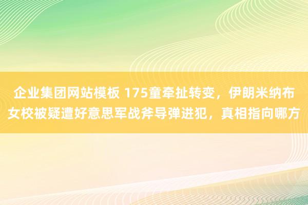 企业集团网站模板 175童牵扯转变，伊朗米纳布女校被疑遭好意思军战斧导弹进犯，真相指向哪方
