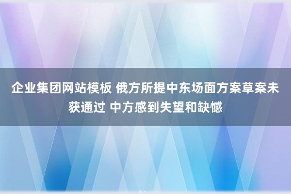 企业集团网站模板 俄方所提中东场面方案草案未获通过 中方感到失望和缺憾
