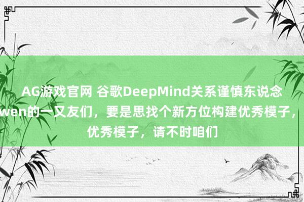 AG游戏官网 谷歌DeepMind关系谨慎东说念主喊话：Qwen的一又友们，要是思找个新方位构建优秀模子，请不时咱们
