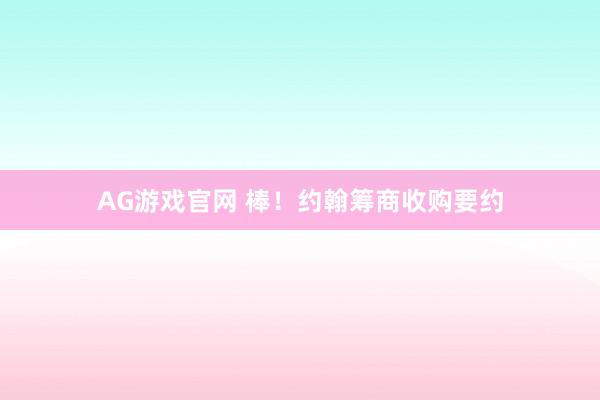 AG游戏官网 棒！约翰筹商收购要约
