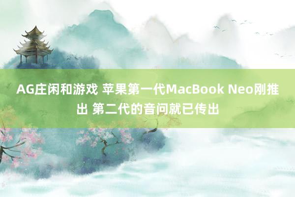 AG庄闲和游戏 苹果第一代MacBook Neo刚推出 第二代的音问就已传出