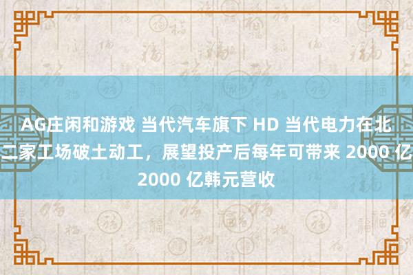 AG庄闲和游戏 当代汽车旗下 HD 当代电力在北好意思第二家工场破土动工，展望投产后每年可带来 2000 亿韩元营收
