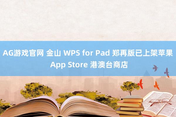 AG游戏官网 金山 WPS for Pad 郑再版已上架苹果 App Store 港澳台商店