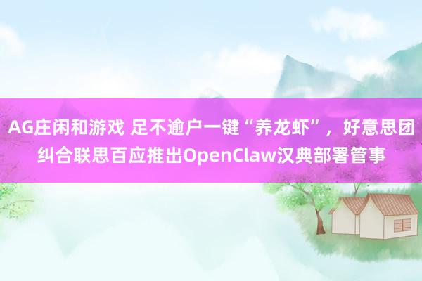 AG庄闲和游戏 足不逾户一键“养龙虾”，好意思团纠合联思百应推出OpenClaw汉典部署管事