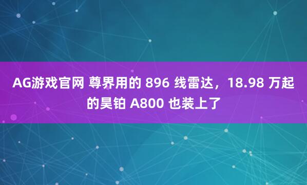 AG游戏官网 尊界用的 896 线雷达，18.98 万起的昊铂 A800 也装上了