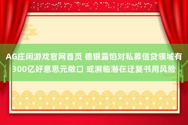 AG庄闲游戏官网首页 德银露馅对私募信贷领域有300亿好意思元敞口 或濒临潜在迂复书用风险