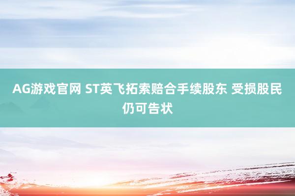 AG游戏官网 ST英飞拓索赔合手续股东 受损股民仍可告状