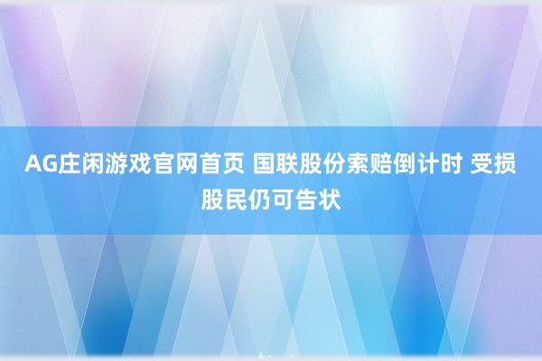 AG庄闲游戏官网首页 国联股份索赔倒计时 受损股民仍可告状