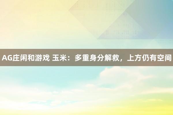 AG庄闲和游戏 玉米：多重身分解救，上方仍有空间