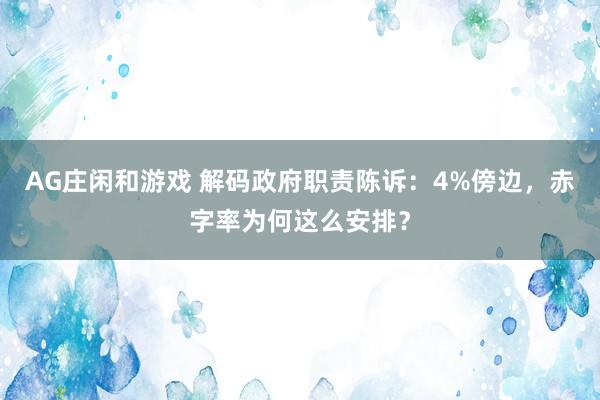 AG庄闲和游戏 解码政府职责陈诉：4%傍边，赤字率为何这么安排？