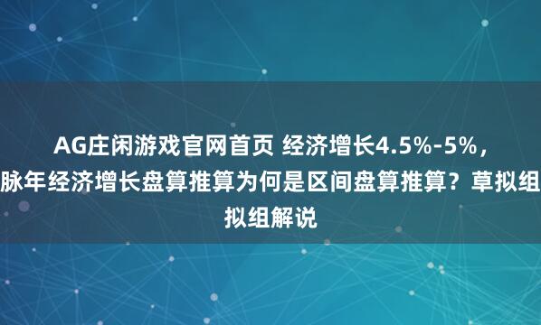 AG庄闲游戏官网首页 经济增长4.5%-5%，我国脉年经济增长盘算推算为何是区间盘算推算？草拟组解说