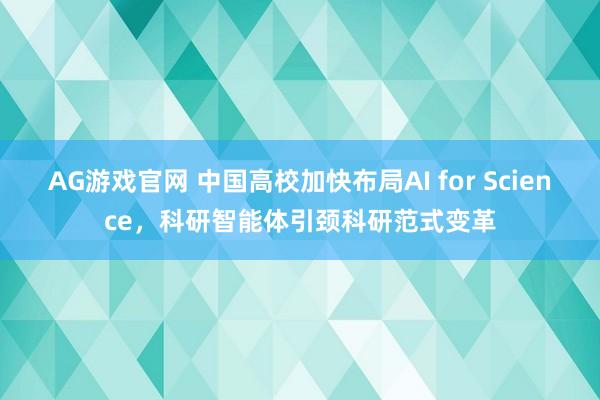 AG游戏官网 中国高校加快布局AI for Science，科研智能体引颈科研范式变革