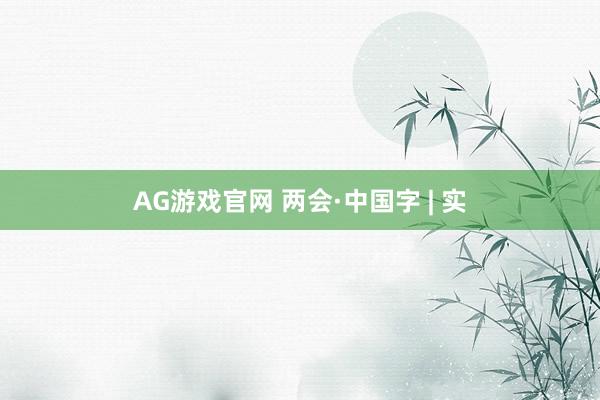 AG游戏官网 两会·中国字 | 实