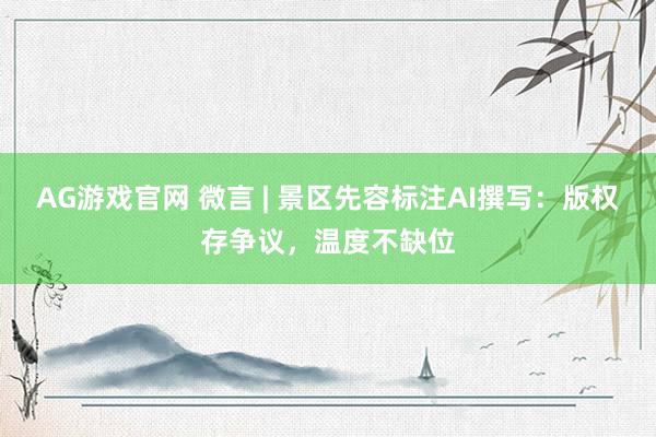 AG游戏官网 微言 | 景区先容标注AI撰写：版权存争议，温度不缺位