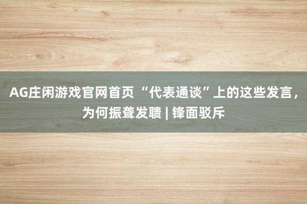 AG庄闲游戏官网首页 “代表通谈”上的这些发言，为何振聋发聩 | 锋面驳斥