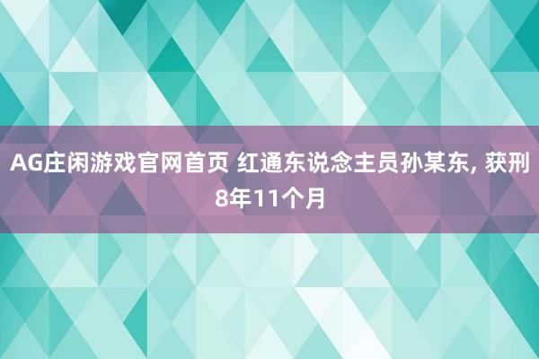 AG庄闲游戏官网首页 红通东说念主员孙某东， 获刑8年11个月