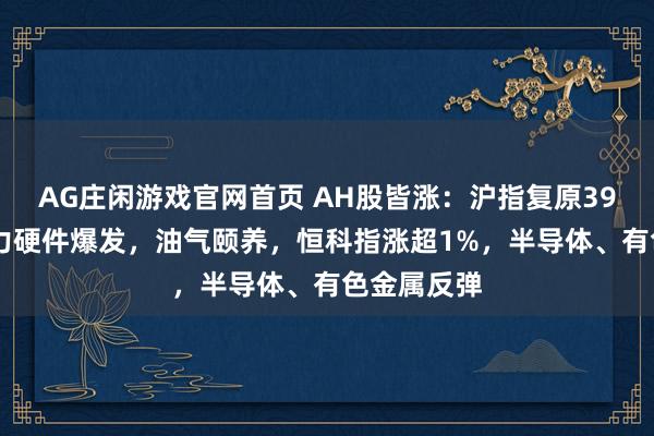AG庄闲游戏官网首页 AH股皆涨：沪指复原3900点，算力硬件爆发，油气颐养，恒科指涨超1%，半导体、有色金属反弹