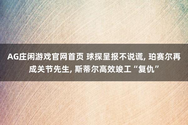 AG庄闲游戏官网首页 球探呈报不说谎， 珀赛尔再成关节先生， 斯蒂尔高效竣工“复仇”