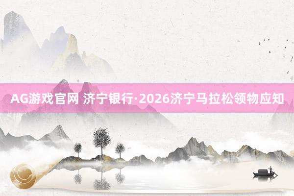 AG游戏官网 济宁银行·2026济宁马拉松领物应知