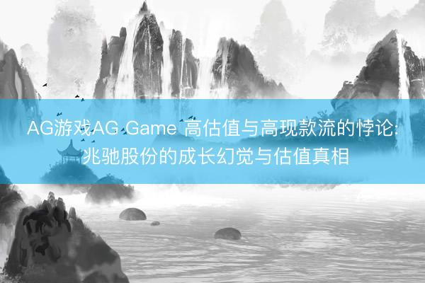 AG游戏AG Game 高估值与高现款流的悖论: 兆驰股份的成长幻觉与估值真相