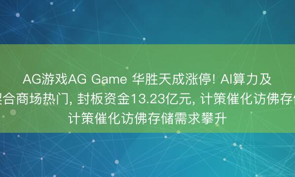 AG游戏AG Game 华胜天成涨停! AI算力及存储业务契合商场热门， 封板资金13.23亿元， 计策催化访佛存储需求攀升