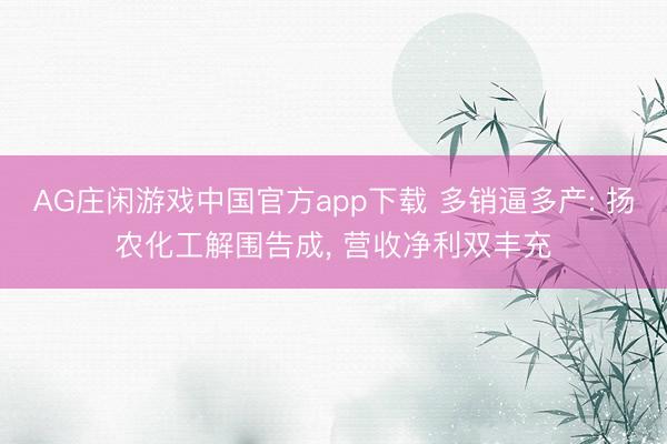 AG庄闲游戏中国官方app下载 多销逼多产: 扬农化工解围告成， 营收净利双丰充