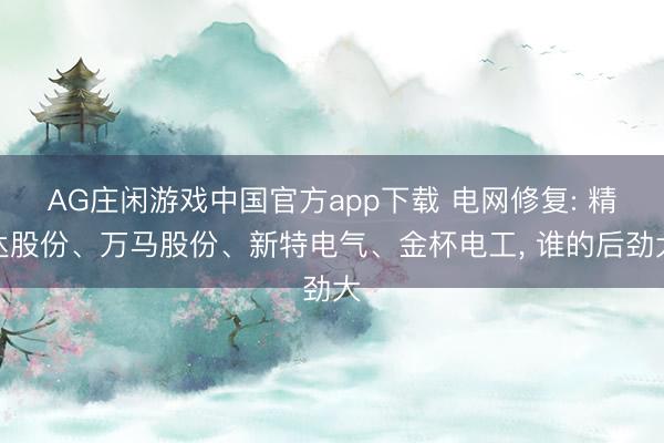 AG庄闲游戏中国官方app下载 电网修复: 精达股份、万马股份、新特电气、金杯电工， 谁的后劲大