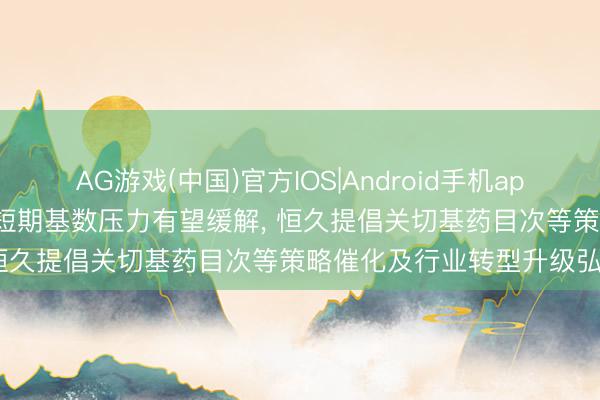 AG游戏(中国)官方IOS|Android手机app下载 中信建投: 中药行业短期基数压力有望缓解， 恒久提倡关切基药目次等策略催化及行业转型升级弘扬