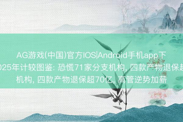 AG游戏(中国)官方IOS|Android手机app下载 太平洋东谈主寿2025年计较图鉴: 恐慌71家分支机构， 四款产物退保超70亿， 高管逆势加薪