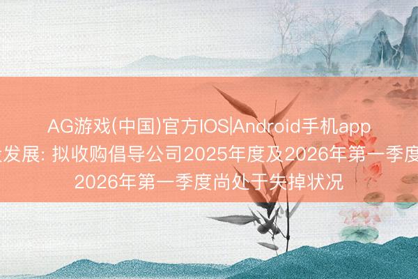 AG游戏(中国)官方IOS|Android手机app下载 三连板京投发展: 拟收购倡导公司2025年度及2026年第一季度尚处于失掉状况