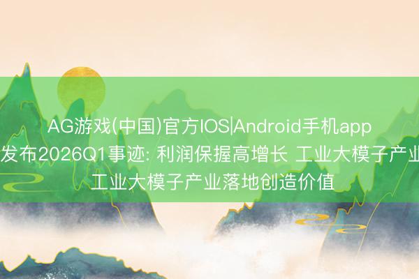 AG游戏(中国)官方IOS|Android手机app下载 京东工业发布2026Q1事迹: 利润保握高增长 工业大模子产业落地创造价值