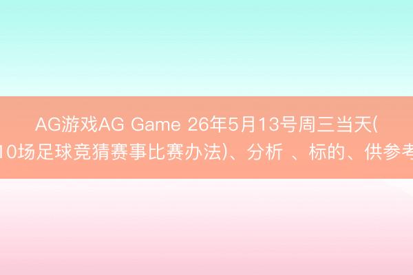 AG游戏AG Game 26年5月13号周三当天(10场足球竞猜赛事比赛办法)、分析 、标的、供参考