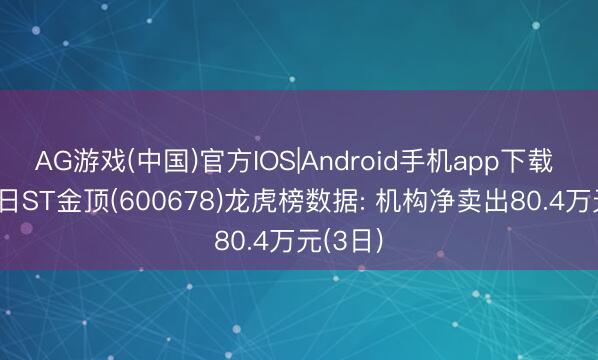 AG游戏(中国)官方IOS|Android手机app下载 5月12日ST金顶(600678)龙虎榜数据: 机构净卖出80.4万元(3日)