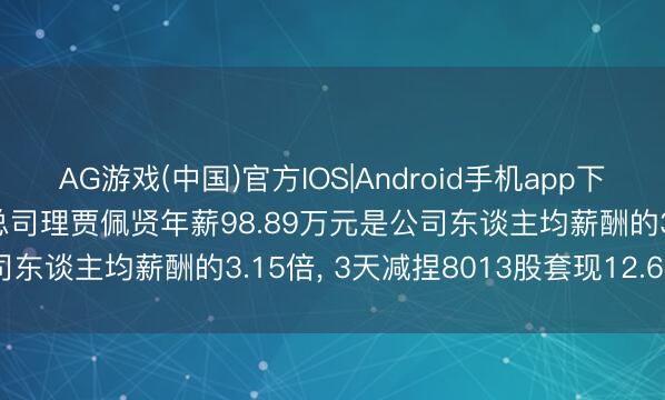 AG游戏(中国)官方IOS|Android手机app下载 英飞特董事会书记 副总司理贾佩贤年薪98.89万元是公司东谈主均薪酬的3.15倍， 3天减捏8013股套现12.66万元