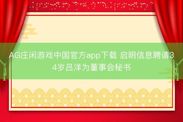 AG庄闲游戏中国官方app下载 启明信息聘请34岁吕洋为董事会秘书