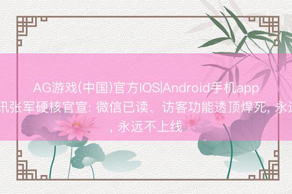 AG游戏(中国)官方IOS|Android手机app下载 腾讯张军硬核官宣: 微信已读、访客功能透顶焊死， 永远不上线