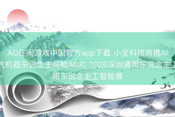 AG庄闲游戏中国官方app下载 小全科技将携AI仿生神气机器东说念主亮相AGIC 2026深圳通用东说念主工智能展